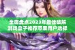 全面盘点2023年最佳破解游戏盒子推荐苹果用户选择