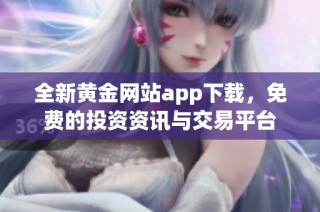 全新黄金网站app下载，免费的投资资讯与交易平台