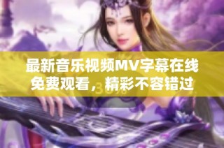 最新音乐视频MV字幕在线免费观看，精彩不容错过