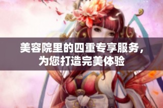 美容院里的四重专享服务，为您打造完美体验