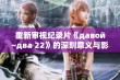 重新审视纪录片《давой~два 22》的深刻意义与影响