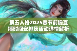 第五人格2025春节前瞻直播时间安排及活动详情解析