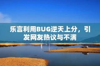 乐言利用BUG逆天上分，引发网友热议与不满