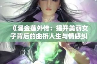 《潘金莲外传：揭开美丽女子背后的曲折人生与情感纠葛》