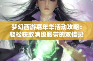 梦幻西游嘉年华活动攻略：轻松获取满级腰带的双倍灵活技巧分享