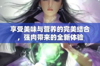 享受美味与营养的完美结合，强肉带来的全新体验