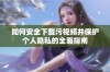 如何安全下载污视频并保护个人隐私的全面指南