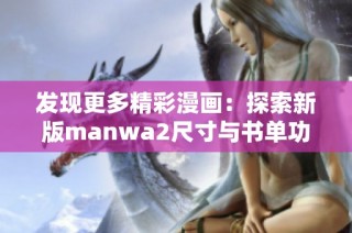 发现更多精彩漫画：探索新版manwa2尺寸与书单功能