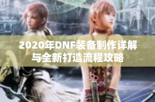 2020年DNF装备制作详解与全新打造流程攻略