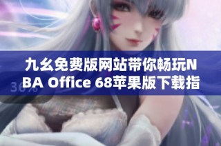 九幺免费版网站带你畅玩NBA Office 68苹果版下载指南