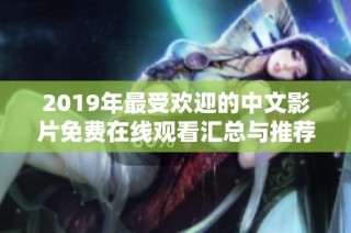 2019年最受欢迎的中文影片免费在线观看汇总与推荐