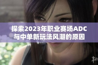 探索2023年职业赛场ADC与中单新玩法风潮的原因