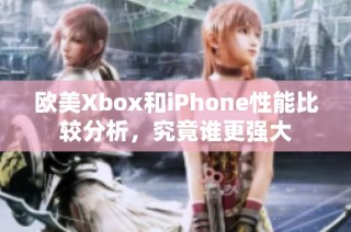 欧美Xbox和iPhone性能比较分析，究竟谁更强大