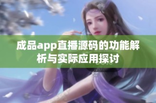 成品app直播源码的功能解析与实际应用探讨