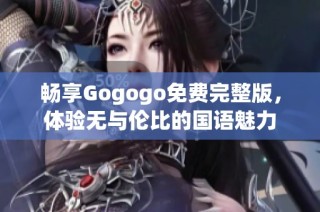 畅享Gogogo免费完整版，体验无与伦比的国语魅力