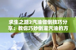 求生之路2汽油倾倒技巧分享：教你巧妙倒灌汽油的方法和策略