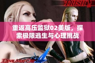 重返高压监狱02美版，探索极限逃生与心理挑战