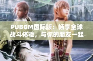 PUBGM国际版：畅享全球战斗体验，与你的朋友一起开战