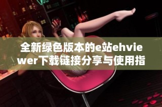 全新绿色版本的e站ehviewer下载链接分享与使用指南