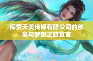 探索天美传媒有限公司的创意与梦想之旅宣言