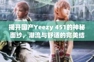 揭开国产Yeezy 451的神秘面纱，潮流与舒适的完美结合