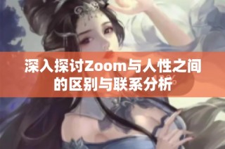 深入探讨Zoom与人性之间的区别与联系分析