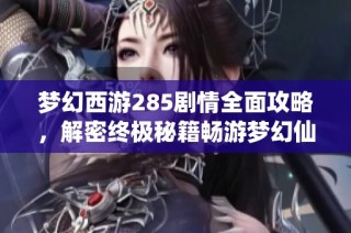 梦幻西游285剧情全面攻略，解密终极秘籍畅游梦幻仙宇