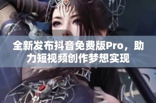 全新发布抖音免费版Pro，助力短视频创作梦想实现