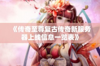 《传奇至尊复古传奇新服务器上线信息一览表》