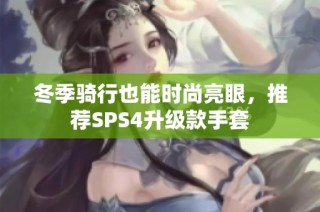 冬季骑行也能时尚亮眼，推荐SPS4升级款手套