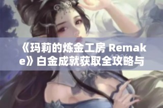 《玛莉的炼金工房 Remake》白金成就获取全攻略与技巧分享