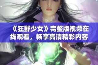 《狂野少女》完整版视频在线观看，畅享高清精彩内容