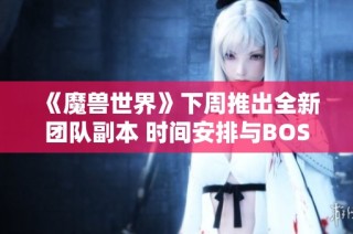 《魔兽世界》下周推出全新团队副本 时间安排与BOSS奖励详细揭秘