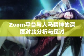 Zoom平台与人马精神的深度对比分析与探讨