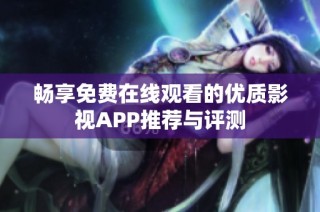 畅享免费在线观看的优质影视APP推荐与评测