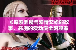 《探索恶魔与爱情交织的故事，恶魔的爱动漫全网观看》