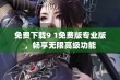 免费下载9 1免费版专业版，畅享无限高级功能