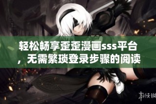 轻松畅享歪歪漫画sss平台，无需繁琐登录步骤的阅读指南