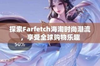 探索Farfetch海淘时尚潮流，享受全球购物乐趣