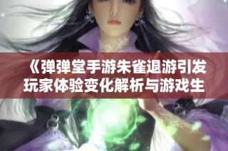 《弹弹堂手游朱雀退游引发玩家体验变化解析与游戏生态影响探讨》