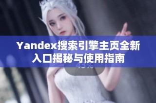 Yandex搜索引擎主页全新入口揭秘与使用指南