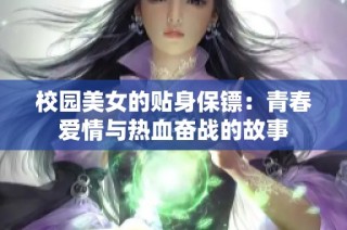 校园美女的贴身保镖：青春爱情与热血奋战的故事