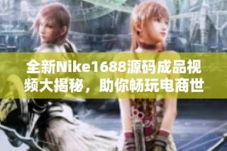 全新Nike1688源码成品视频大揭秘，助你畅玩电商世界