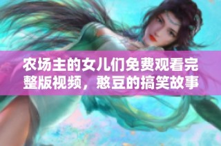 农场主的女儿们免费观看完整版视频，憨豆的搞笑故事再现