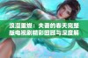 浪漫重燃：夫妻的春天完整版电视剧精彩回顾与深度解读