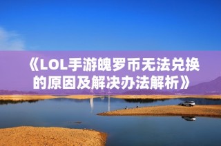 《LOL手游魄罗币无法兑换的原因及解决办法解析》