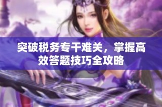 突破税务专干难关，掌握高效答题技巧全攻略