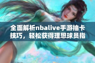 全面解析nbalive手游抽卡技巧，轻松获得理想球员指南