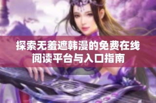 探索无羞遮韩漫的免费在线阅读平台与入口指南