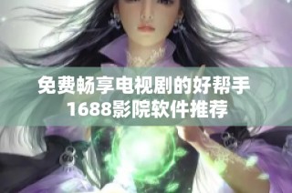 免费畅享电视剧的好帮手 1688影院软件推荐